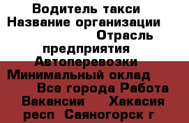 Водитель такси › Название организации ­ Ecolife taxi › Отрасль предприятия ­ Автоперевозки › Минимальный оклад ­ 60 000 - Все города Работа » Вакансии   . Хакасия респ.,Саяногорск г.